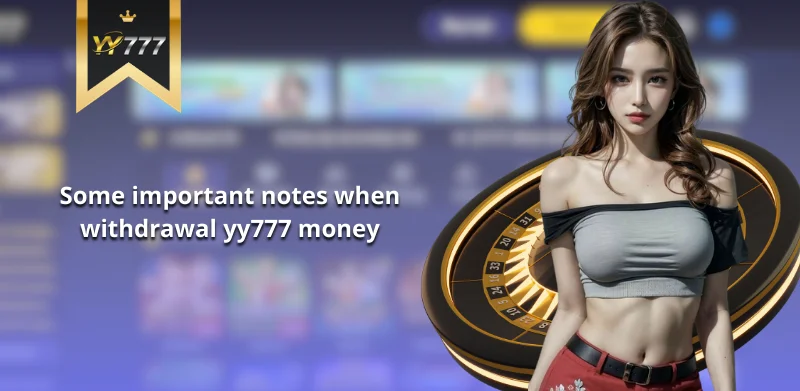 Some important notes when withdrawal yy777 money