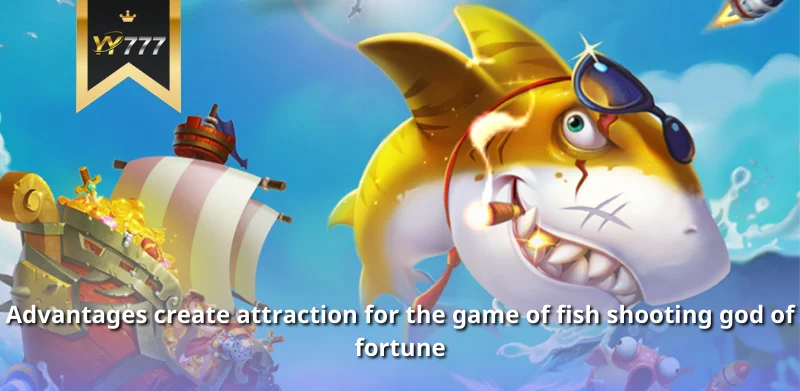 Advantages create attraction for the game of fish shooting god of fortune